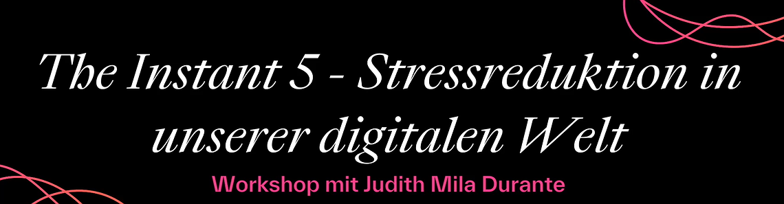 The Instant 5 – Stressreduktion in unserer digitalen Welt mit Judith Mila Durante